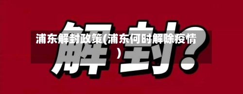 浦东解封政策(浦东何时解除疫情)