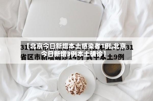 【北京今日新增本土感染者1例,北京今日新增3例本土确诊】