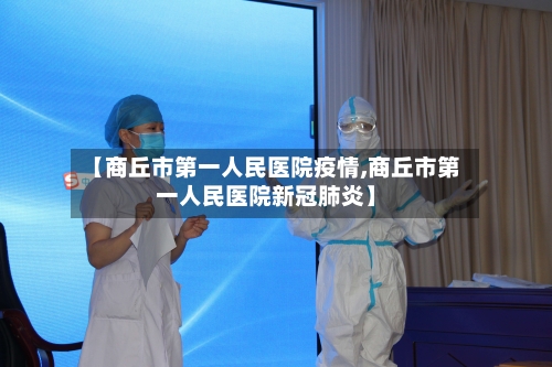 【商丘市第一人民医院疫情,商丘市第一人民医院新冠肺炎】