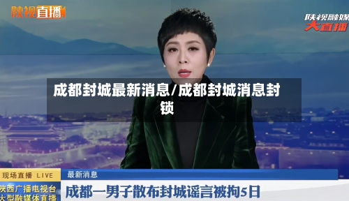 成都封城最新消息/成都封城消息封锁