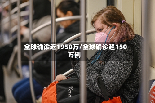 全球确诊近1950万/全球确诊超150万例