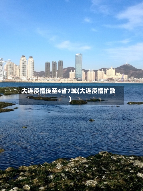 大连疫情传至4省7城(大连疫情扩散)