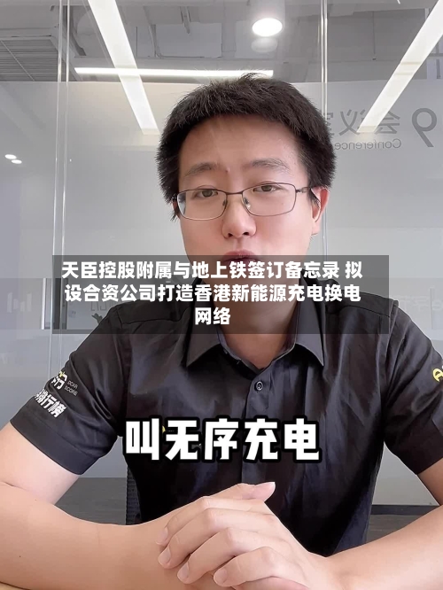 天臣控股附属与地上铁签订备忘录 拟设合资公司打造香港新能源充电换电网络