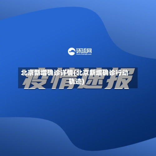 北京新增确诊详情(北京新增确诊行动轨迹)