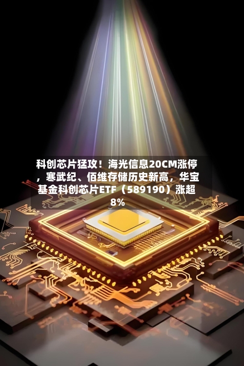 科创芯片猛攻！海光信息20CM涨停，寒武纪、佰维存储历史新高，华宝基金科创芯片ETF（589190）涨超8%