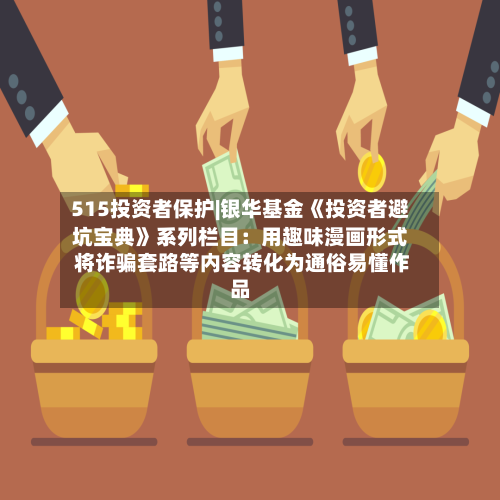 515投资者保护|银华基金《投资者避坑宝典》系列栏目：用趣味漫画形式 将诈骗套路等内容转化为通俗易懂作品