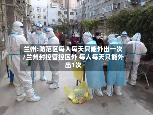 兰州:防范区每人每天只能外出一次/兰州封控管控区外 每人每天只能外出1次