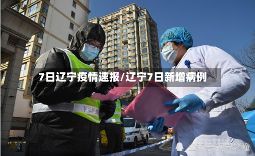 7日辽宁疫情速报/辽宁7日新增病例