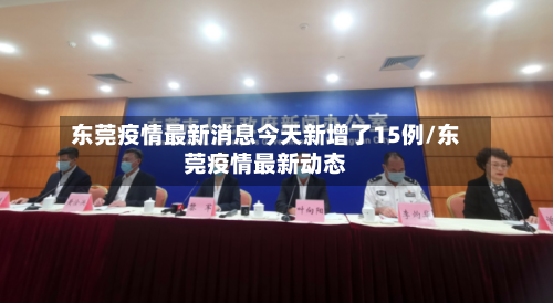 东莞疫情最新消息今天新增了15例/东莞疫情最新动态