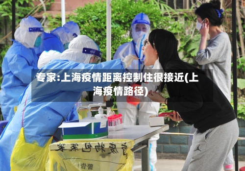 专家:上海疫情距离控制住很接近(上海疫情路径)