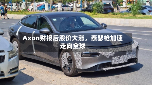 Axon财报后股价大涨，泰瑟枪加速走向全球