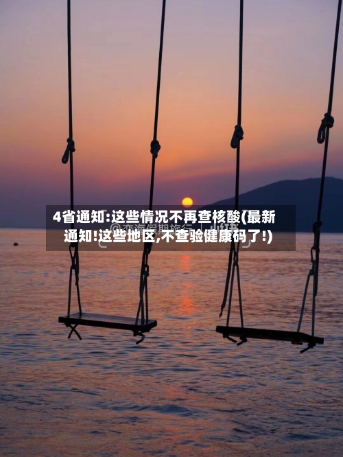 4省通知:这些情况不再查核酸(最新通知!这些地区,不查验健康码了!)