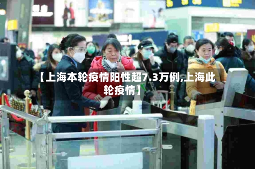 【上海本轮疫情阳性超7.3万例,上海此轮疫情】