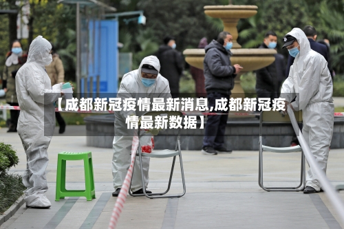 【成都新冠疫情最新消息,成都新冠疫情最新数据】
