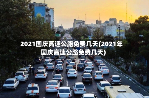 2021国庆高速公路免费几天(2021年国庆高速公路免费几天)