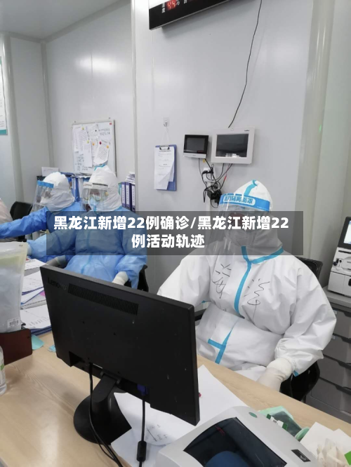 黑龙江新增22例确诊/黑龙江新增22例活动轨迹