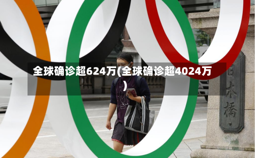 全球确诊超624万(全球确诊超4024万)