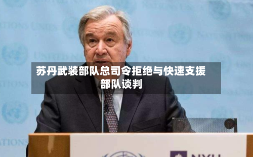 苏丹武装部队总司令拒绝与快速支援部队谈判