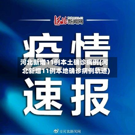 河北新增11例本土确诊病例(河北新增11例本地确诊病例轨迹)