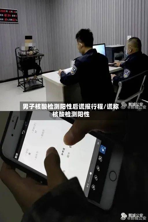 男子核酸检测阳性后谎报行程/谎称核酸检测阳性