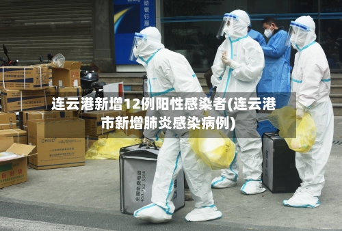 连云港新增12例阳性感染者(连云港市新增肺炎感染病例)