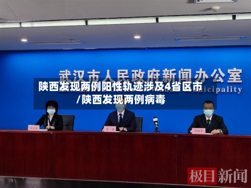 陕西发现两例阳性轨迹涉及4省区市/陕西发现两例病毒