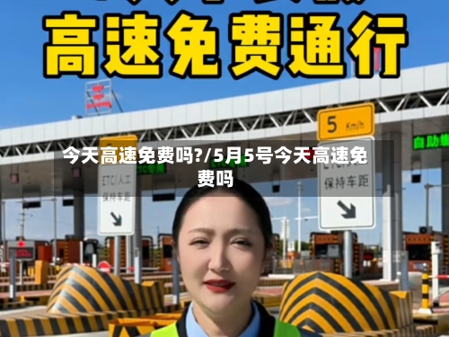 今天高速免费吗?/5月5号今天高速免费吗
