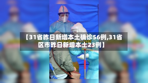 【31省昨日新增本土确诊56例,31省区市昨日新增本土23例】