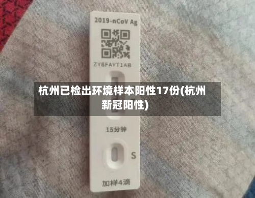 杭州已检出环境样本阳性17份(杭州新冠阳性)