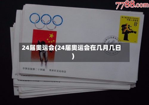 24届奥运会(24届奥运会在几月几日)