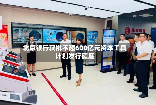 北京银行获批不超600亿元资本工具计划发行额度
