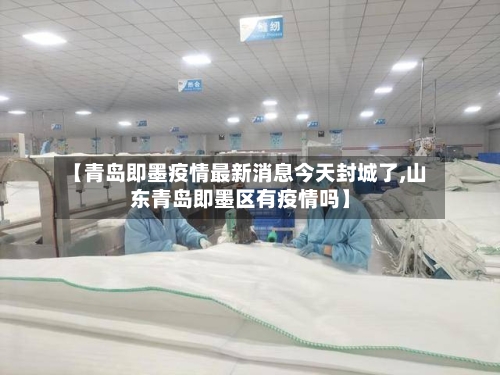 【青岛即墨疫情最新消息今天封城了,山东青岛即墨区有疫情吗】