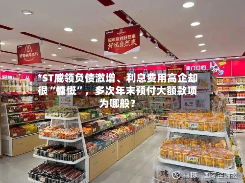 *ST威领负债激增、利息费用高企却很“慷慨”，多次年末预付大额款项为哪般？