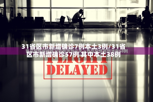 31省区市新增确诊7例本土3例/31省区市新增确诊57例 其中本土38例