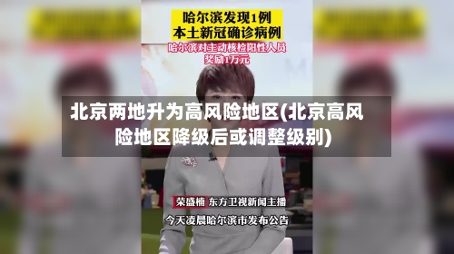 北京两地升为高风险地区(北京高风险地区降级后或调整级别)
