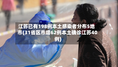 江苏已有198例本土感染者分布5地市(31省区市增62例本土确诊江苏40例)
