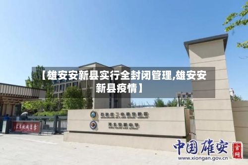 【雄安安新县实行全封闭管理,雄安安新县疫情】