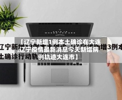 【辽宁新增1例本土确诊在大连,辽宁疫情最新消息今天新增病例轨迹大连市】