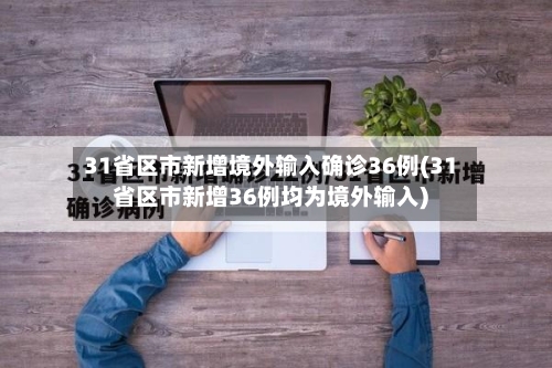 31省区市新增境外输入确诊36例(31省区市新增36例均为境外输入)