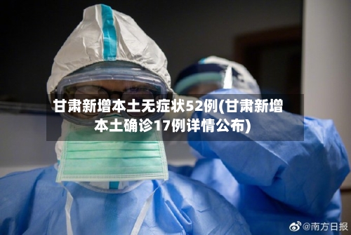甘肃新增本土无症状52例(甘肃新增本土确诊17例详情公布)