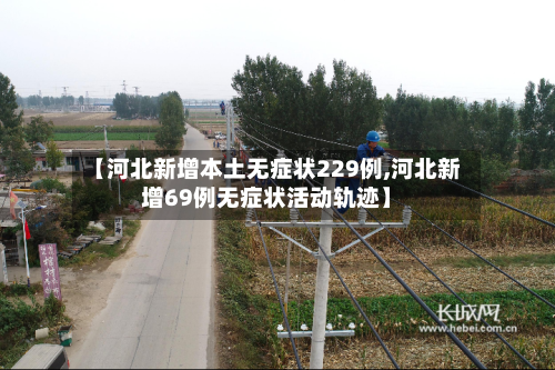 【河北新增本土无症状229例,河北新增69例无症状活动轨迹】