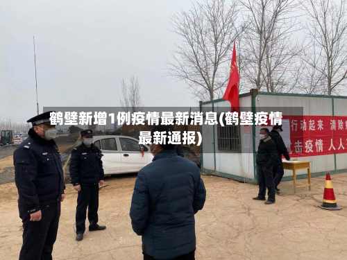 鹤壁新增1例疫情最新消息(鹤壁疫情最新通报)