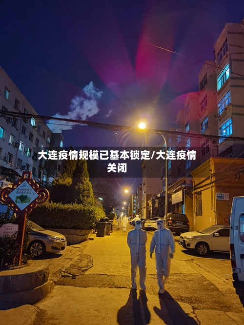 大连疫情规模已基本锁定/大连疫情关闭