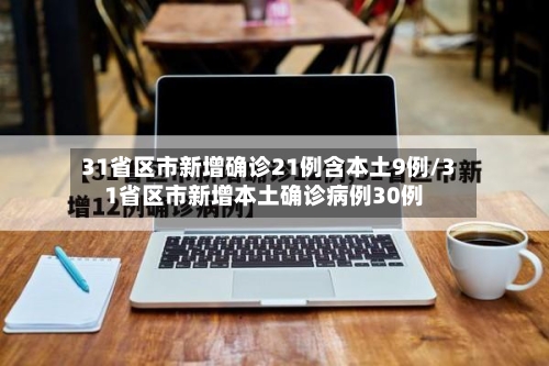 31省区市新增确诊21例含本土9例/31省区市新增本土确诊病例30例
