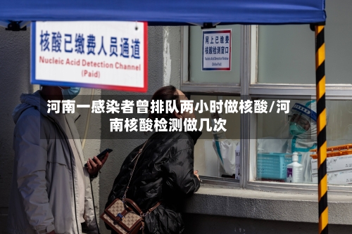 河南一感染者曾排队两小时做核酸/河南核酸检测做几次
