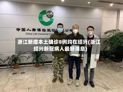 浙江新增本土确诊8例均在绍兴(浙江绍兴新冠病人最新消息)