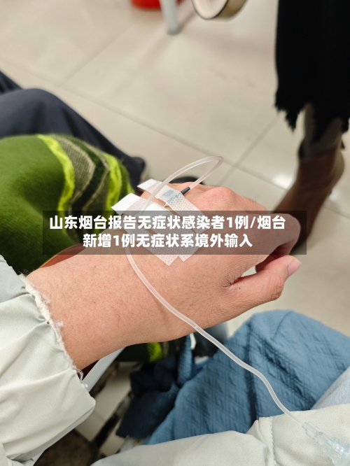山东烟台报告无症状感染者1例/烟台新增1例无症状系境外输入