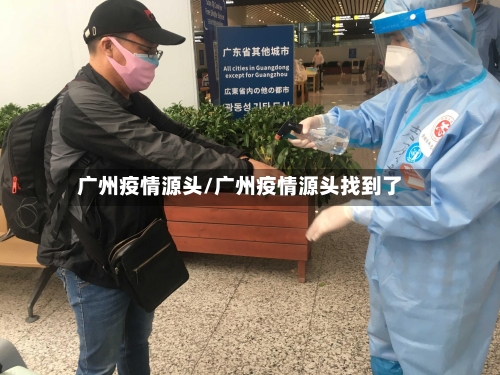 广州疫情源头/广州疫情源头找到了