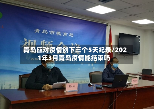 青岛应对疫情创下三个5天纪录/2021年3月青岛疫情能结束吗