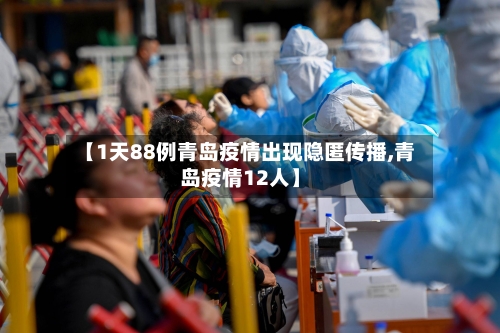 【1天88例青岛疫情出现隐匿传播,青岛疫情12人】